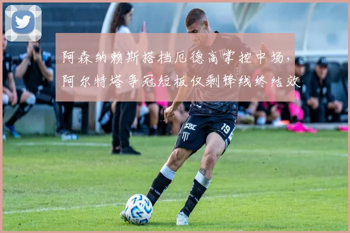 阿森纳赖斯搭档厄德高掌控中场,阿尔特塔争冠短板仅剩锋线终结效率