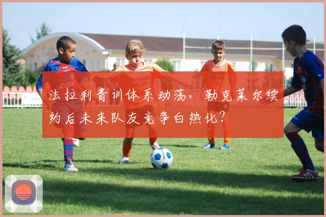 法拉利青训体系动荡,勒克莱尔续约后未来队友竞争白热化?